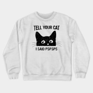 Black Cat Tell Your Cat I Said pspsps Funny Cat Crewneck Sweatshirt